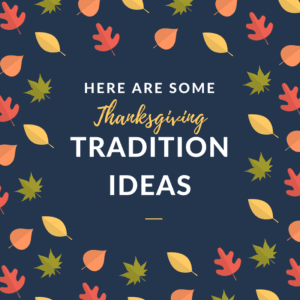 Here are some Thanksgiving tradition ideas.