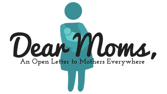 Dear Moms, An Open Letter to Mothers Everywhere