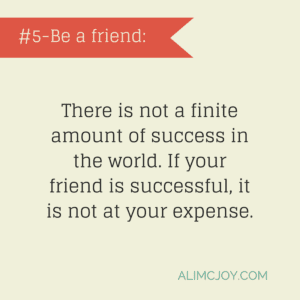 There is not a finite amount of success in the world. If your friend is successful, it is not at your expense.