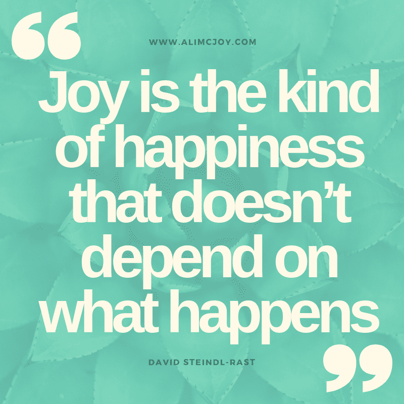 Joy is the kind of happiness that doesn’t depend on what happens.