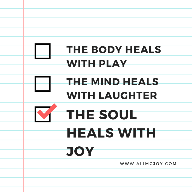The body heals with play; the mind heals with laughter; the soul heals with joy.